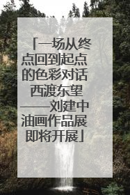 一场从终点回到起点的色彩对话 西渡东望——刘建中油画作品展即将开展