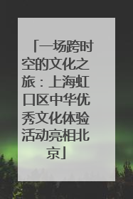 一场跨时空的文化之旅：上海虹口区中华优秀文化体验活动亮相北京