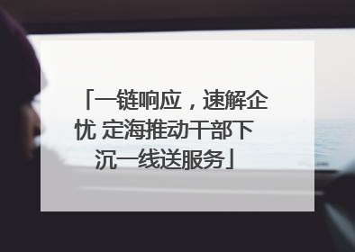 一链响应，速解企忧 定海推动干部下沉一线送服务