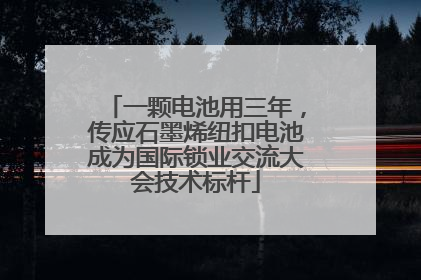 一颗电池用三年，传应石墨烯纽扣电池成为国际锁业交流大会技术标杆