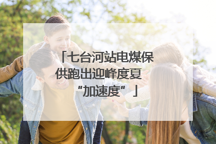 七台河站电煤保供跑出迎峰度夏 “加速度”