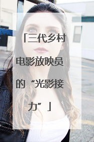 三代乡村电影放映员的“光影接力”