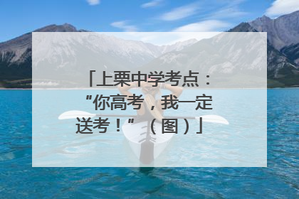 上栗中学考点：“你高考，我一定送考！”（图）