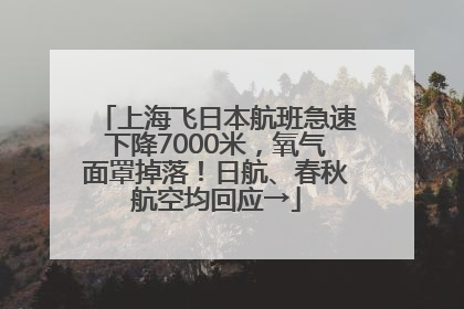 上海飞日本航班急速下降7000米，氧气面罩掉落！日航、春秋航空均回应→