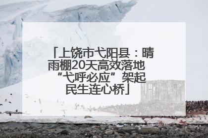上饶市弋阳县：晴雨棚20天高效落地 “弋呼必应”架起民生连心桥
