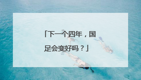下一个四年，国足会变好吗？