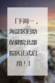 下周一，海淀区妇幼保健院北部院区正式启用！