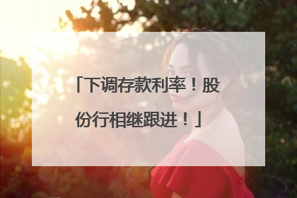 下调存款利率！股份行相继跟进！