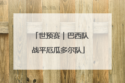 世预赛｜巴西队战平厄瓜多尔队