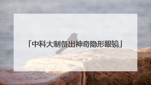 中科大制备出神奇隐形眼镜