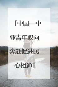 中国—中亚青年双向奔赴促进民心相通