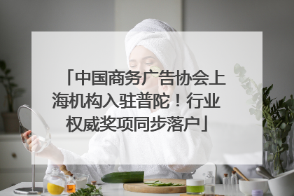 中国商务广告协会上海机构入驻普陀！行业权威奖项同步落户