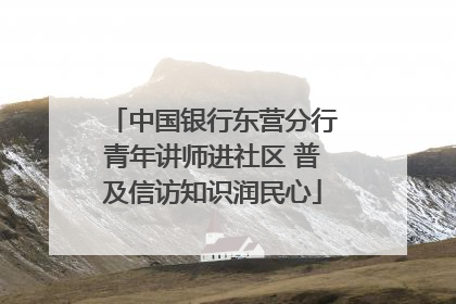 中国银行东营分行青年讲师进社区 普及信访知识润民心
