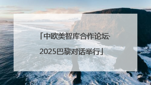 中欧美智库合作论坛·2025巴黎对话举行