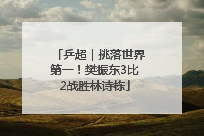 乒超｜挑落世界第一！樊振东3比2战胜林诗栋