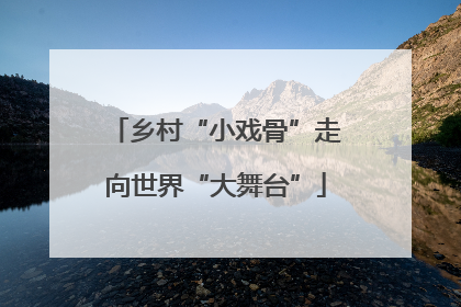 乡村“小戏骨”走向世界“大舞台”