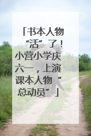 书本人物“活”了！小营小学庆六一，上演课本人物“总动员”