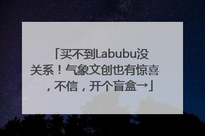 买不到Labubu没关系！气象文创也有惊喜，不信，开个盲盒→