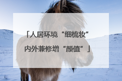 人居环境“细梳妆” 内外兼修增“颜值”