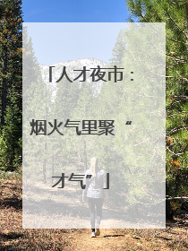 人才夜市：烟火气里聚“才气”