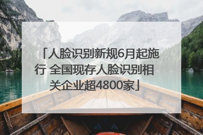 人脸识别新规6月起施行 全国现存人脸识别相关企业超4800家