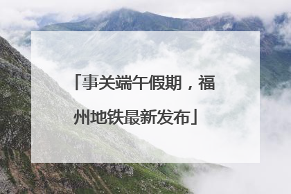 事关端午假期，福州地铁最新发布