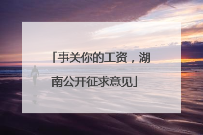 事关你的工资，湖南公开征求意见