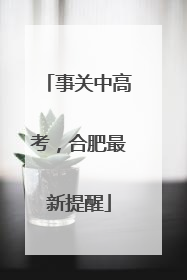 事关中高考，合肥最新提醒