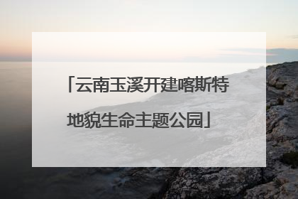 云南玉溪开建喀斯特地貌生命主题公园