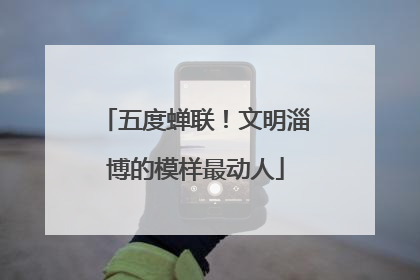 五度蝉联！文明淄博的模样最动人