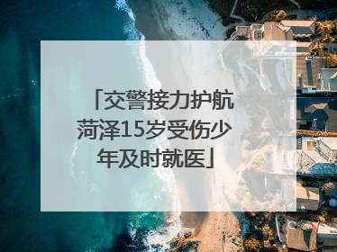 交警接力护航 菏泽15岁受伤少年及时就医
