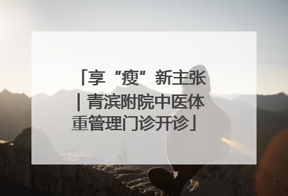享“瘦”新主张｜青滨附院中医体重管理门诊开诊