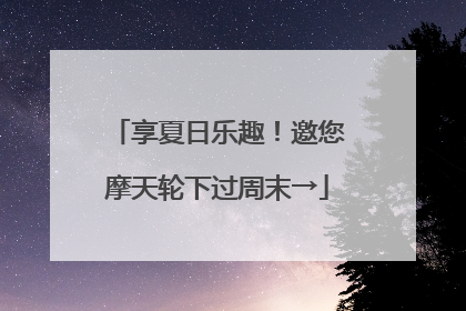 享夏日乐趣！邀您摩天轮下过周末→
