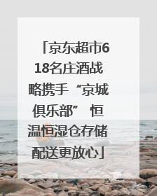 京东超市618名庄酒战略携手“京城俱乐部” 恒温恒湿仓存储配送更放心
