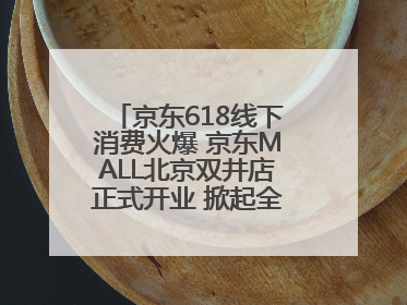 京东618线下消费火爆 京东MALL北京双井店正式开业 掀起全城打卡热潮