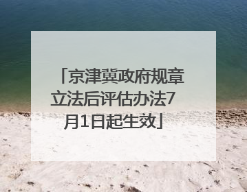 京津冀政府规章立法后评估办法7月1日起生效