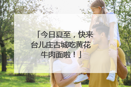 今日夏至，快来台儿庄古城吃黄花牛肉面啦！