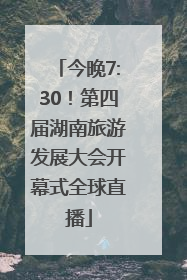 今晚7:30！第四届湖南旅游发展大会开幕式全球直播