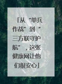 从“单兵作战”到“三方联守护航”，这张健康网让他们很安心