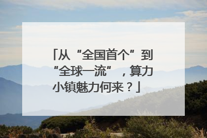 从“全国首个”到“全球一流”，算力小镇魅力何来？