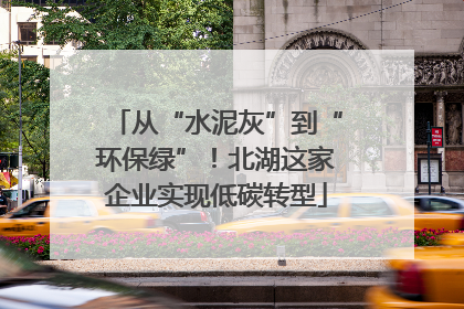 从“水泥灰”到“环保绿”！北湖这家企业实现低碳转型