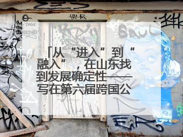 从“进入”到“融入”，在山东找到发展确定性——写在第六届跨国公司领导人青岛峰会开幕之际