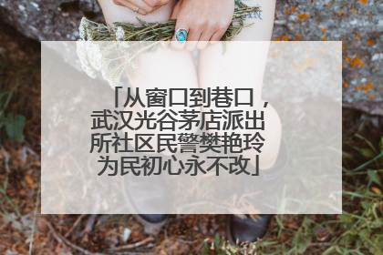 从窗口到巷口，武汉光谷茅店派出所社区民警樊艳玲为民初心永不改