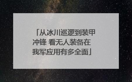 从冰川巡逻到装甲冲锋 看无人装备在我军应用有多全面