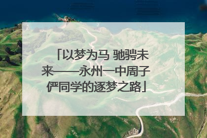 以梦为马 驰骋未来——永州一中周子俨同学的逐梦之路