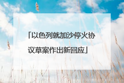 以色列就加沙停火协议草案作出新回应