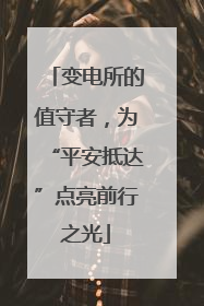 变电所的值守者，为“平安抵达”点亮前行之光