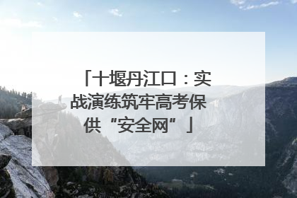 十堰丹江口：实战演练筑牢高考保供“安全网”