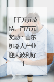 千万元支持、百万元奖励：山东机器人产业迎大波利好
