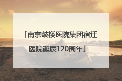 南京鼓楼医院集团宿迁医院诞辰120周年